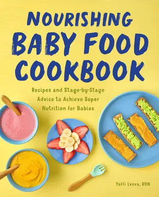 Odżywcza książka kucharska dla niemowląt: Przepisy i porady krok po kroku, aby osiągnąć super odżywianie dla niemowląt - Nourishing Baby Food Cookbook: Recipes and Stage-By-Stage Advice to Achieve Super Nutrition for Babies