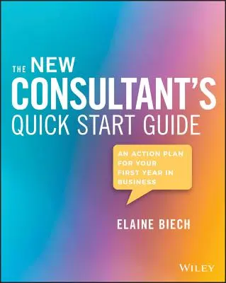 Przewodnik szybkiego startu dla nowych konsultantów: Plan działania na pierwszy rok w biznesie - The New Consultant's Quick Start Guide: An Action Plan for Your First Year in Business