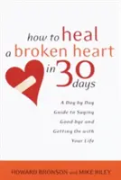 Jak wyleczyć złamane serce w 30 dni: A Day-By-Day Guide to Saying Good-Bye and Getting on with Your Life - How to Heal a Broken Heart in 30 Days: A Day-By-Day Guide to Saying Good-Bye and Getting on with Your Life
