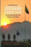 Opiekuńcza demokratyzacja - wojsko i zmiany polityczne w Myanmarze - Caretaking Democratization - The Military and Political Change in Myanmar