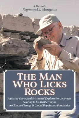 The Man Who Licks Rocks: Pamiętnik - jego niesamowite podróże geologiczne i mineralne prowadzące do jego rozważań na temat zmian klimatu i globalnej populacji - The Man Who Licks Rocks: A Memoir - His Amazing Geological & Mineral Journeys leading to his Deliberations on Climate Change & Global Populatio