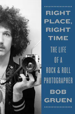 Właściwe miejsce, właściwy czas: Życie fotografa rock & rolla - Right Place, Right Time: The Life of a Rock & Roll Photographer