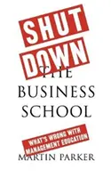 Zamknąć szkołę biznesu: Co jest nie tak z edukacją w zakresie zarządzania - Shut Down the Business School: What's Wrong with Management Education