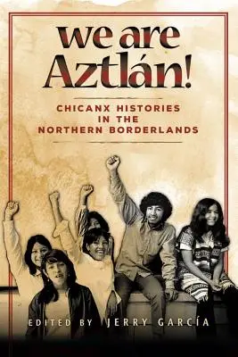 We Are Aztlan!: Historie Chicanx na północnym pograniczu - We Are Aztlan!: Chicanx Histories in the Northern Borderlands