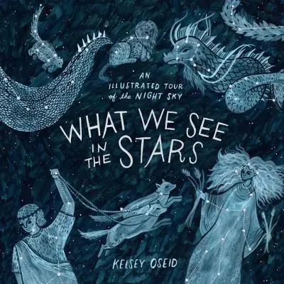 Co widzimy w gwiazdach: Ilustrowana wycieczka po nocnym niebie - What We See in the Stars: An Illustrated Tour of the Night Sky