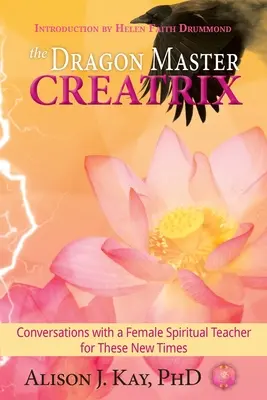 The Dragon Master Creatrix: Rozmowy z duchową nauczycielką na nowe czasy - The Dragon Master Creatrix: Conversations with a Female Spiritual Teacher for these New Times