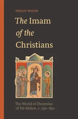 Imam chrześcijan: Świat Dionizego z Tel-Mahre, ok. 750-850 r. - The Imam of the Christians: The World of Dionysius of Tel-Mahre, C. 750-850