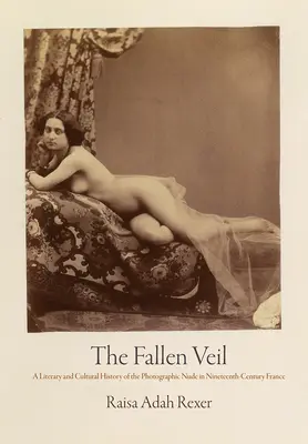 The Fallen Veil: Literacka i kulturowa historia fotograficznego aktu w dziewiętnastowiecznej Francji - The Fallen Veil: A Literary and Cultural History of the Photographic Nude in Nineteenth-Century France