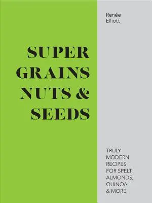 Super ziarna, orzechy i nasiona - prawdziwie nowoczesne przepisy na orkisz, migdały, komosę ryżową i nie tylko - Super Grains, Nuts & Seeds - Truly modern recipes for spelt, almonds, quinoa & more