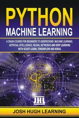 Python Machine Learning: Szybki kurs dla początkujących, jak zrozumieć uczenie maszynowe, sztuczną inteligencję, sieci neuronowe i uczenie głębokie - Python Machine Learning: A Crash Course for Beginners to Understand Machine learning, Artificial Intelligence, Neural Networks, and Deep Learni