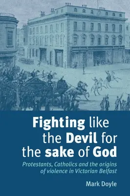 Walka jak z diabłem w imię Boga: Protestanci, katolicy i źródła przemocy w wiktoriańskim Belfaście - Fighting Like the Devil for the Sake of God: Protestants, Catholics and the Origins of Violence in Victorian Belfast