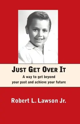 Just Get Over It: Sposób na wyjście poza przeszłość i osiągnięcie przyszłości - Just Get Over It: A way to get beyond your past and achieve your future