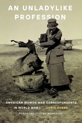 An Unladylike Profession: Amerykańskie korespondentki wojenne podczas I wojny światowej - An Unladylike Profession: American Women War Correspondents in World War I