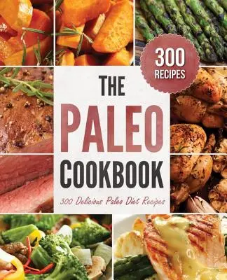 Paleo książka kucharska: 300 pysznych przepisów na dietę paleo - Paleo Cookbook: 300 Delicious Paleo Diet Recipes