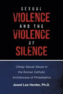 Przemoc seksualna i przemoc milczenia: Wykorzystywanie seksualne duchownych w rzymskokatolickiej archidiecezji Filadelfii - Sexual Violence and the Violence of Silence: Clergy Sexual Abuse in the Roman Catholic Archdiocese of Philadelphia