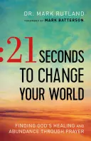 21 sekund, aby zmienić swój świat: Odnajdywanie Bożego uzdrowienia i obfitości poprzez modlitwę - 21 Seconds to Change Your World: Finding God's Healing and Abundance Through Prayer