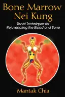 Nei Kung szpiku kostnego: Taoistyczne techniki odmładzania krwi i kości - Bone Marrow Nei Kung: Taoist Techniques for Rejuvenating the Blood and Bone