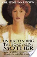 Zrozumieć matkę z pogranicza: Pomaganie dzieciom w przezwyciężaniu intensywnych, nieprzewidywalnych i zmiennych relacji. - Understanding the Borderline Mother: Helping Her Children Transcend the Intense, Unpredictable, and Volatile Relationship