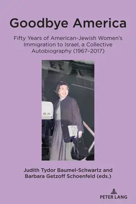 Goodbye America: Pięćdziesiąt lat imigracji amerykańskich Żydówek do Izraela, zbiorowa autobiografia (1967-2017) - Goodbye America: Fifty Years of American-Jewish Women's Immigration to Israel, a Collective Autobiography (1967-2017)