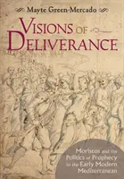 Wizje wyzwolenia: Moriscos i polityka proroctwa we wczesnym okresie nowożytnym w basenie Morza Śródziemnego - Visions of Deliverance: Moriscos and the Politics of Prophecy in the Early Modern Mediterranean