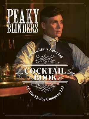 Peaky Blinders Cocktail Book: 40 koktajli wybranych przez Shelby Company Ltd - Peaky Blinders Cocktail Book: 40 Cocktails Selected by the Shelby Company Ltd