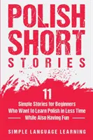 Polish Short Stories: 11 prostych historii dla początkujących, którzy chcą nauczyć się polskiego w krótszym czasie, jednocześnie dobrze się bawiąc - Polish Short Stories: 11 Simple Stories for Beginners Who Want to Learn Polish in Less Time While Also Having Fun