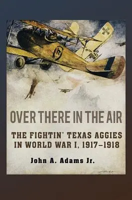 Over There in the Air: The Fightin' Texas Aggies w I wojnie światowej, 1917-1918 - Over There in the Air: The Fightin' Texas Aggies in World War I, 1917-1918