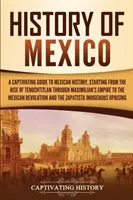 Historia Meksyku: A Captivating Guide to Mexican History, Starting from the Rise of Tenochtitlan through Maximilian's Empire to the Mexi - History of Mexico: A Captivating Guide to Mexican History, Starting from the Rise of Tenochtitlan through Maximilian's Empire to the Mexi