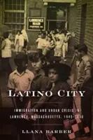 Miasto Latynosów: Imigracja i kryzys miejski w Lawrence, Massachusetts, 1945-2000 - Latino City: Immigration and Urban Crisis in Lawrence, Massachusetts, 1945-2000