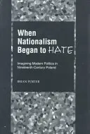 Kiedy nacjonalizm zaczął nienawidzić: Wyobrażenia o nowoczesnej polityce w dziewiętnastowiecznej Polsce - When Nationalism Began to Hate: Imagining Modern Politics in Nineteenth-Century Poland