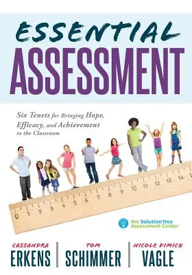 Essential Assessment: Six Tenets for Bringing Hope, Efficacy, and Achievement to the Classroom--Deepen Teachers' Understanding of Assessment) - Essential Assessment: Six Tenets for Bringing Hope, Efficacy, and Achievement to the Classroom--Deepen Teachers' Understanding of Assessment