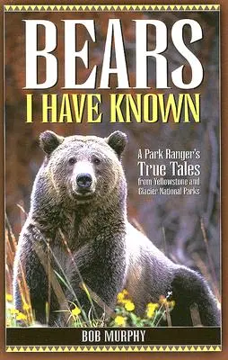 Niedźwiedzie, które znałem: Prawdziwe opowieści strażnika parku z parków narodowych Yellowstone i Glacier - Bears I Have Known: A Park Ranger's True Tales from Yellowstone & Glacier National Parks