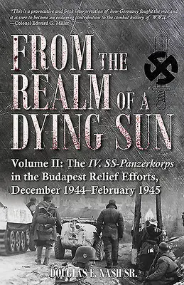 Z krainy umierającego słońca. Tom II: IV. Ss-Panzerkorps w działaniach pomocowych w Budapeszcie, grudzień 1944-luty 1945 r. - From the Realm of a Dying Sun. Volume II: The IV. Ss-Panzerkorps in the Budapest Relief Efforts, December 1944-February 1945