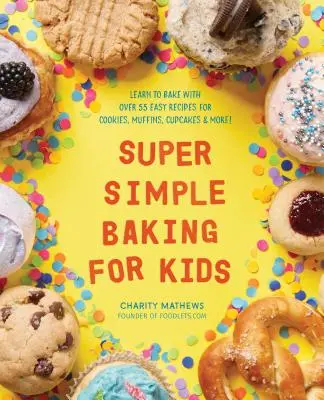 Super proste pieczenie dla dzieci: Naucz się piec dzięki ponad 55 łatwym przepisom na ciasteczka, muffinki, babeczki i nie tylko! - Super Simple Baking for Kids: Learn to Bake with Over 55 Easy Recipes for Cookies, Muffins, Cupcakes and More!