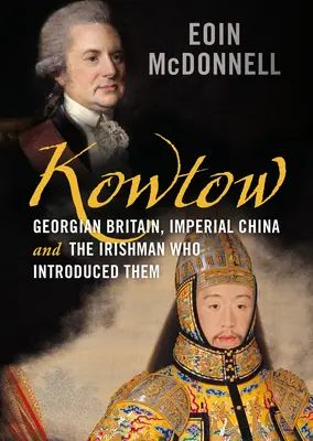 Kowtow: Gruzińska Wielka Brytania, imperialne Chiny i Irlandczyk, który je wprowadził - Kowtow: Georgian Britain, Imperial China and the Irishman Who Introduced Them