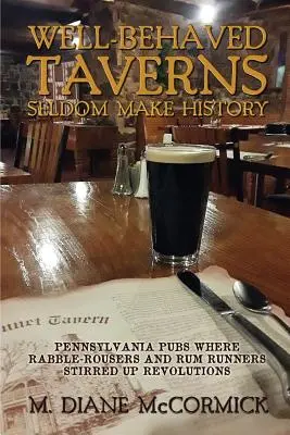 Dobrze wychowane tawerny rzadko tworzą historię: Pennsylvania Pubs Where Rabble-Rousers and Rum Runners Stirred Up Revolutions (Puby w Pensylwanii, w których awanturnicy i pijaczki rumu wzniecali rewolucje) - Well-Behaved Taverns Seldom Make History: Pennsylvania Pubs Where Rabble-Rousers and Rum Runners Stirred Up Revolutions