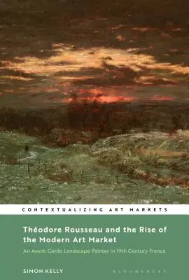 Thodore Rousseau i powstanie rynku sztuki nowoczesnej: Awangardowy malarz krajobrazów w XIX-wiecznej Francji - Thodore Rousseau and the Rise of the Modern Art Market: An Avant-Garde Landscape Painter in Nineteenth-Century France