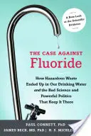 Sprawa przeciwko fluorkowi: Jak niebezpieczne odpady znalazły się w naszej wodzie pitnej oraz o złej nauce i potężnej polityce, która je tam utrzymuje - The Case Against Fluoride: How Hazardous Waste Ended Up in Our Drinking Water and the Bad Science and Powerful Politics That Keep It There