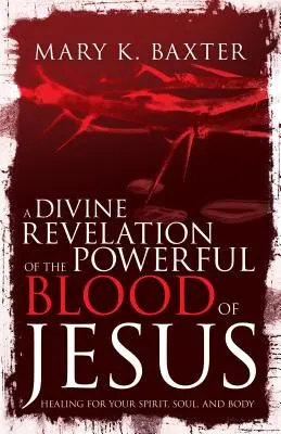 Boskie objawienie potężnej krwi Jezusa: Uzdrowienie dla ducha, duszy i ciała - A Divine Revelation of the Powerful Blood of Jesus: Healing for Your Spirit, Soul, and Body