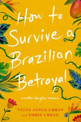 Jak przetrwać brazylijską zdradę: Pamiętnik matki i córki - How to Survive a Brazilian Betrayal: A Mother-Daughter Memoir