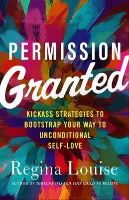 Permission Granted: Kick-Ass Strategies to Bootstrap Your Way to Unconditional Self-Love (Bezwarunkowa miłość do samego siebie) - Permission Granted: Kick-Ass Strategies to Bootstrap Your Way to Unconditional Self-Love