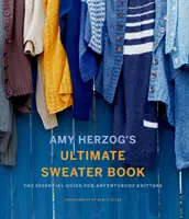 Amy Herzog's Ultimate Sweater Book: Niezbędny przewodnik dla żądnych przygód dziewiarzy - Amy Herzog's Ultimate Sweater Book: The Essential Guide for Adventurous Knitters