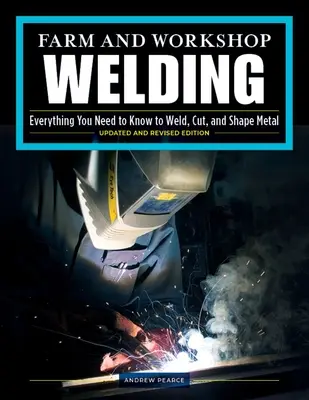 Spawanie w gospodarstwie i warsztacie, wydanie trzecie poprawione: Wszystko, co musisz wiedzieć o spawaniu, cięciu i kształtowaniu metalu - Farm and Workshop Welding, Third Revised Edition: Everything You Need to Know to Weld, Cut, and Shape Metal