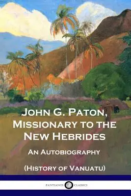 John G. Paton, Misjonarz na Nowych Hebrydach: Autobiografia (Historia Vanuatu) - John G. Paton, Missionary to the New Hebrides: An Autobiography (History of Vanuatu)