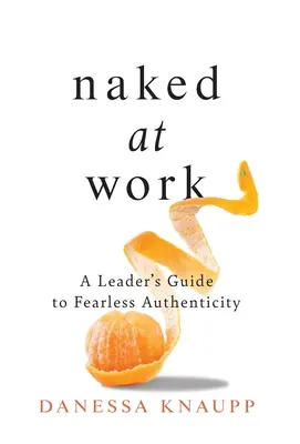 Naked at Work: Przewodnik lidera po nieustraszonej autentyczności - Naked at Work: A Leader's Guide to Fearless Authenticity