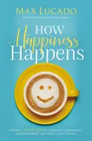 How Happiness Happens - Odnajdywanie trwałej radości w świecie porównań, rozczarowań i niespełnionych oczekiwań - How Happiness Happens - Finding Lasting Joy in a World of Comparison, Disappointment, and Unmet Expectations