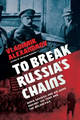 Zerwać kajdany Rosji: Borys Sawinkow i jego wojny przeciwko carowi i bolszewikom - To Break Russia's Chains: Boris Savinkov and His Wars Against the Tsar and the Bolsheviks