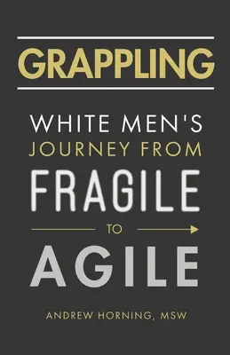 Grappling: Podróż białych mężczyzn od kruchości do zwinności - Grappling: White Men's Journey from Fragile to Agile