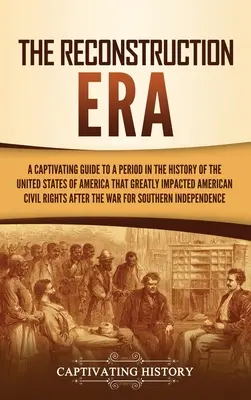 Era rekonstrukcji: A Captivating Guide to a Period in the History of the United States of America That Greatly Impacted American Civil Ri. - The Reconstruction Era: A Captivating Guide to a Period in the History of the United States of America That Greatly Impacted American Civil Ri