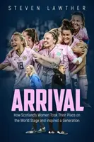 Arrival: Jak kobiety ze Szkocji zajęły swoje miejsce na światowej scenie i zainspirowały pokolenie - Arrival: How Scotland's Women Took Their Place on the World Stage and Inspired a Generation